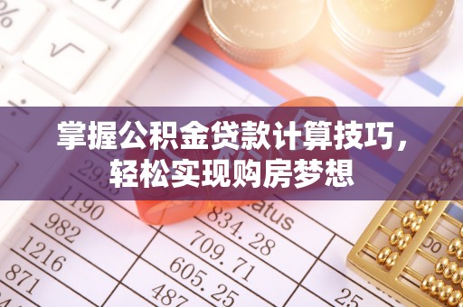 石排掌握公积金贷款计算技巧，轻松实现购房梦想