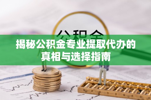 石排揭秘公积金专业提取代办的真相与选择指南