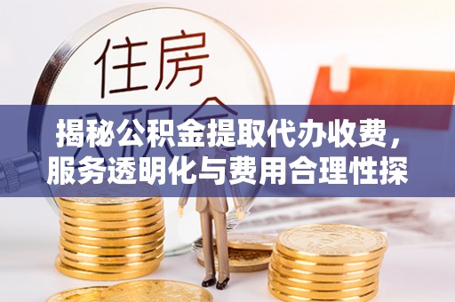 石排揭秘公积金提取代办收费，服务透明化与费用合理性探讨