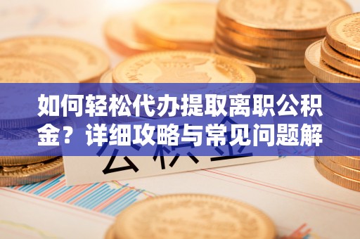 石排如何轻松代办提取离职公积金？详细攻略与常见问题解析
