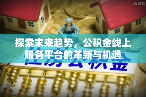 石排探索未来趋势，公积金线上服务平台的革新与机遇