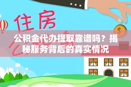 石排公积金代办提取靠谱吗？揭秘服务背后的真实情况