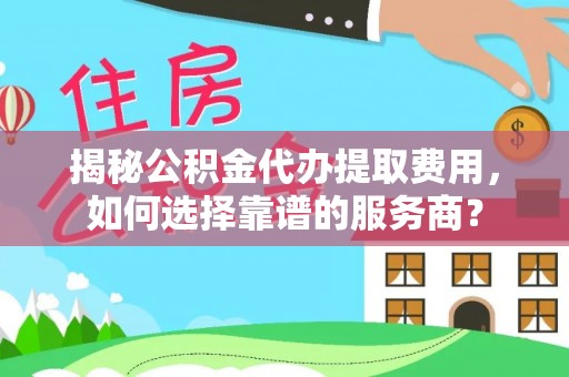 石排揭秘公积金代办提取费用，如何选择靠谱的服务商？