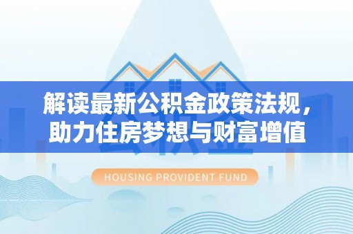 石排解读最新公积金政策法规，助力住房梦想与财富增值