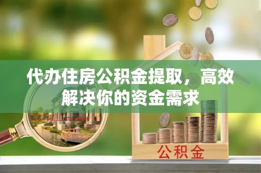 石排代办住房公积金提取，高效解决你的资金需求