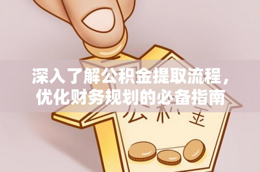 石排深入了解公积金提取流程，优化财务规划的必备指南