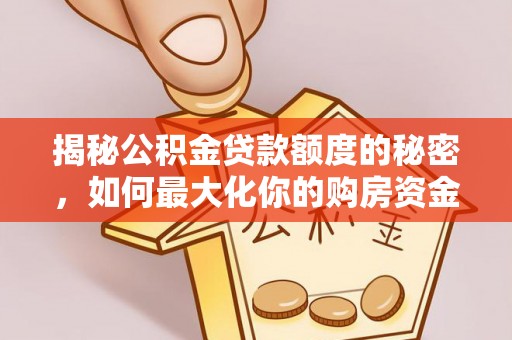 石排揭秘公积金贷款额度的秘密，如何最大化你的购房资金？