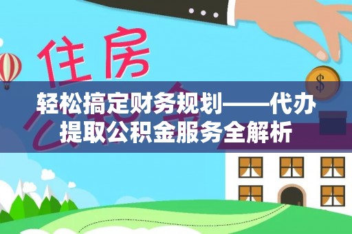 石排轻松搞定财务规划——代办提取公积金服务全解析