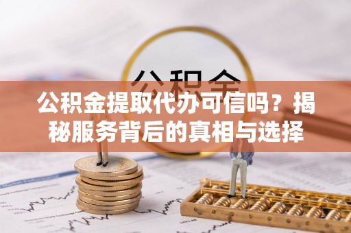 石排公积金提取代办可信吗？揭秘服务背后的真相与选择