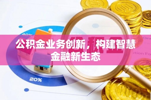 石排公积金业务创新，构建智慧金融新生态
