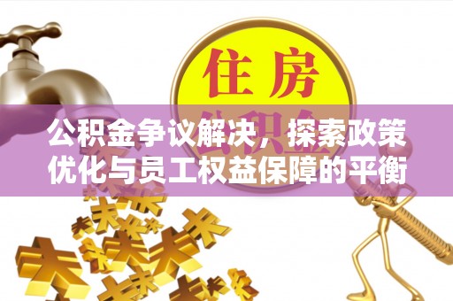 石排公积金争议解决，探索政策优化与员工权益保障的平衡点