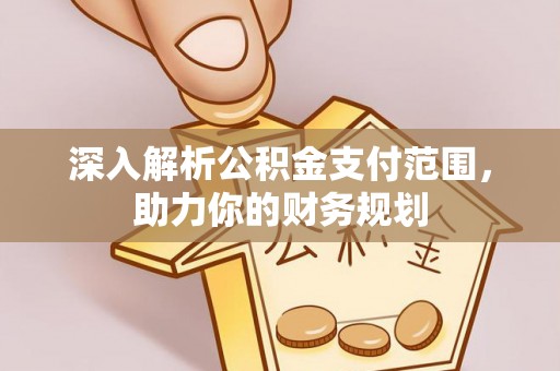 石排深入解析公积金支付范围，助力你的财务规划