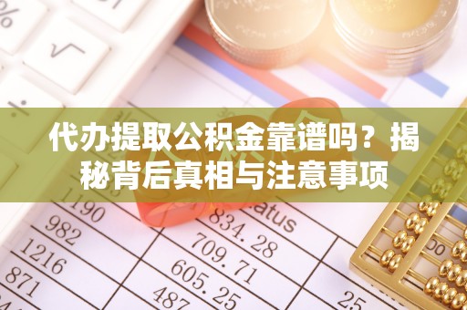 石排代办提取公积金靠谱吗？揭秘背后真相与注意事项