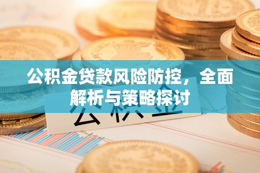 石排公积金贷款风险防控，全面解析与策略探讨