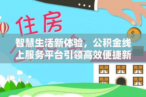石排智慧生活新体验，公积金线上服务平台引领高效便捷新时代