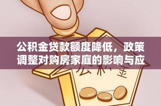 石排公积金贷款额度降低，政策调整对购房家庭的影响与应对策略