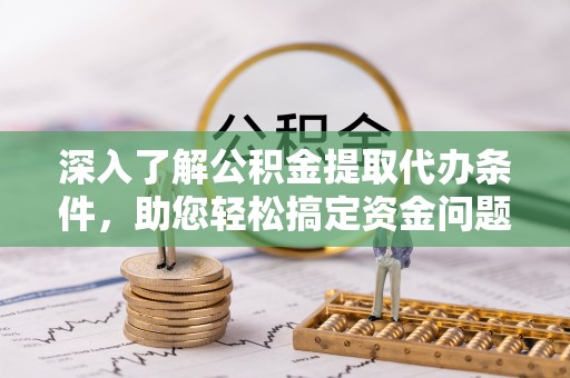 石排深入了解公积金提取代办条件，助您轻松搞定资金问题