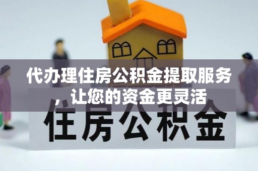 石排代办理住房公积金提取服务，让您的资金更灵活