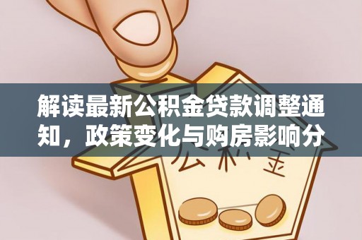 石排解读最新公积金贷款调整通知，政策变化与购房影响分析