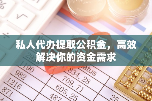 石排私人代办提取公积金，高效解决你的资金需求