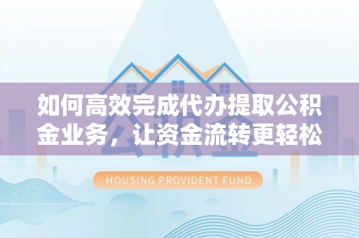 石排如何高效完成代办提取公积金业务，让资金流转更轻松