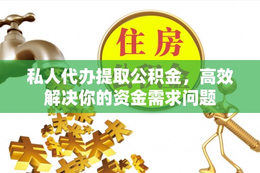 石排私人代办提取公积金，高效解决你的资金需求问题