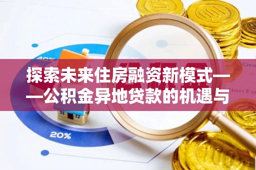 石排探索未来住房融资新模式——公积金异地贷款的机遇与挑战