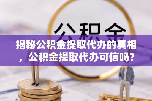 石排揭秘公积金提取代办的真相，公积金提取代办可信吗？