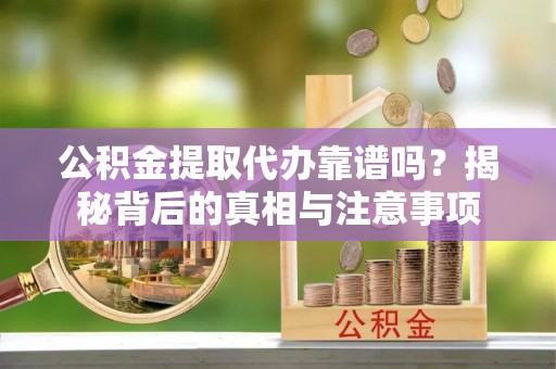 石排公积金提取代办靠谱吗？揭秘背后的真相与注意事项