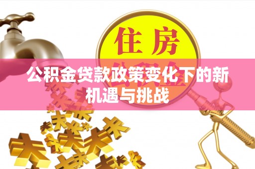 石排公积金贷款政策变化下的新机遇与挑战