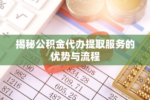 石排揭秘公积金代办提取服务的优势与流程
