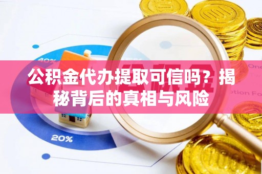 石排公积金代办提取可信吗？揭秘背后的真相与风险