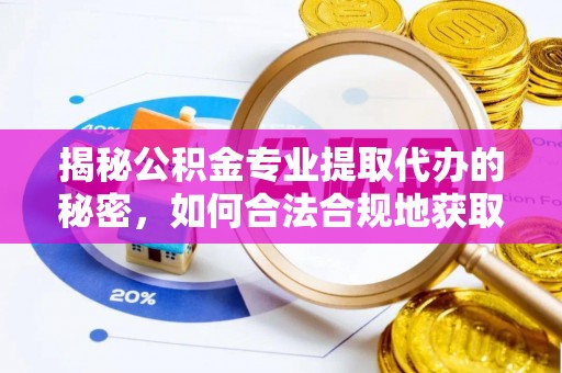石排揭秘公积金专业提取代办的秘密，如何合法合规地获取你的住房基金？