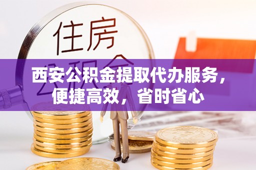 石排西安公积金提取代办服务，便捷高效，省时省心