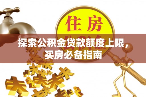 石排探索公积金贷款额度上限，买房必备指南