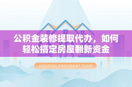 石排公积金装修提取代办，如何轻松搞定房屋翻新资金