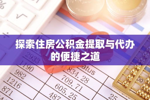 石排探索住房公积金提取与代办的便捷之道