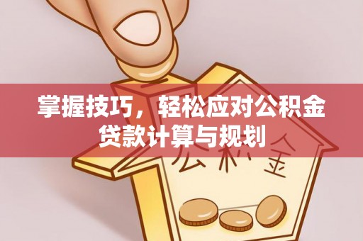 石排掌握技巧，轻松应对公积金贷款计算与规划