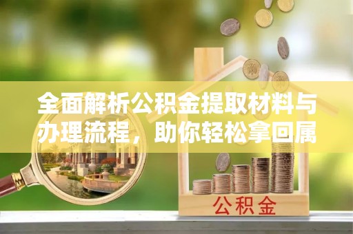 石排全面解析公积金提取材料与办理流程，助你轻松拿回属于自己的钱