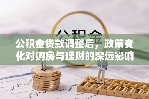 石排公积金贷款调整后，政策变化对购房与理财的深远影响