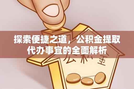 石排探索便捷之道，公积金提取代办事宜的全面解析