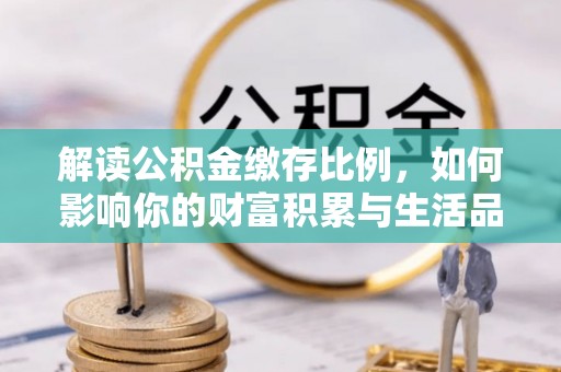 石排解读公积金缴存比例，如何影响你的财富积累与生活品质