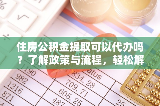 石排住房公积金提取可以代办吗？了解政策与流程，轻松解决疑惑
