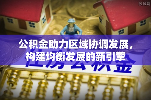 石排公积金助力区域协调发展，构建均衡发展的新引擎