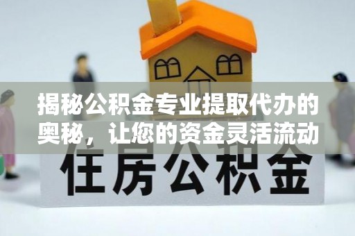 石排揭秘公积金专业提取代办的奥秘，让您的资金灵活流动
