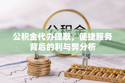 石排公积金代办提取，便捷服务背后的利与弊分析