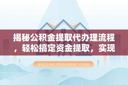 石排揭秘公积金提取代办理流程，轻松搞定资金提取，实现财务自由