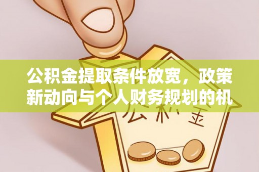 石排公积金提取条件放宽，政策新动向与个人财务规划的机遇
