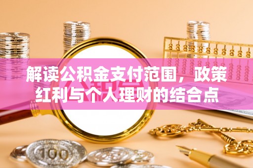石排解读公积金支付范围，政策红利与个人理财的结合点