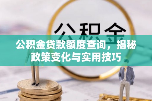 石排公积金贷款额度查询，揭秘政策变化与实用技巧